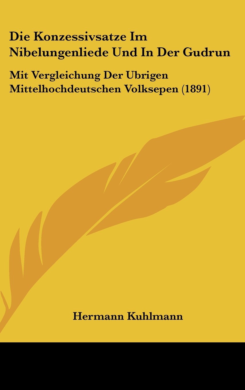Die Konzessivsatze Im Nibelungenliede Und In Der Gudrun: Mit Vergleichung Der Ubrigen Mittelhochdeutschen Volksepen (1891) Contemporary literature