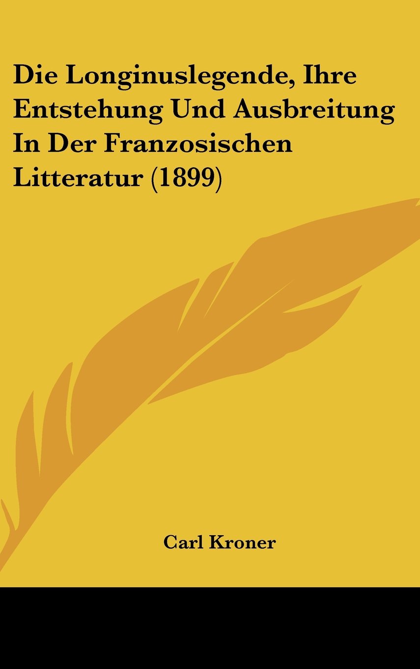Die Longinuslegende, Ihre Entstehung Und Ausbreitung In Der Franzosischen Litteratur (1899) Contemporary literature Books