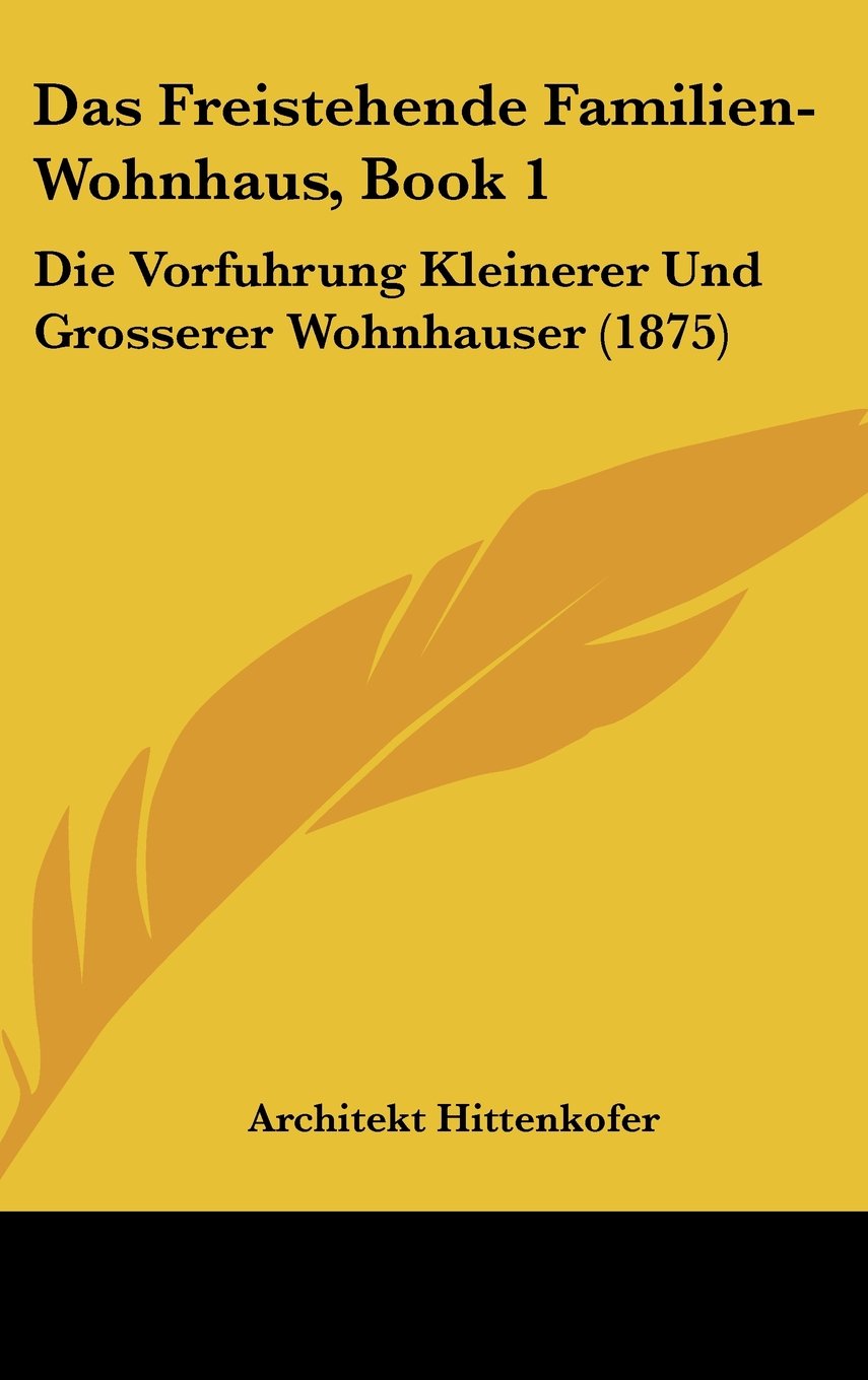 Das Freistehende Familien-Wohnhaus, Book 1: Die Vorfuhrung Kleinerer Und Grosserer Wohnhauser (1875) Contemporary literature