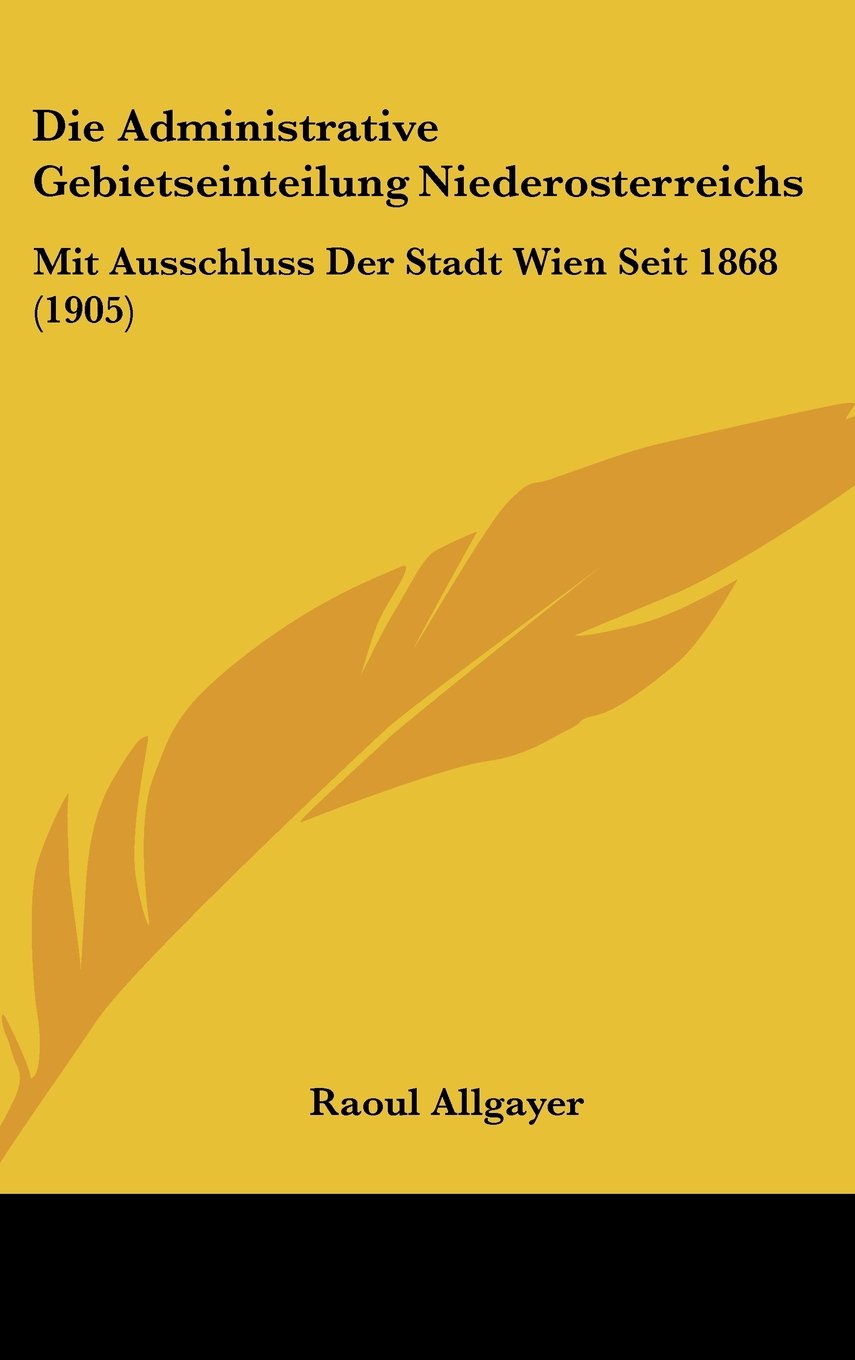 Die Administrative Gebietseinteilung Niederosterreichs: Mit Ausschluss Der Stadt Wien Seit 1868 (1905) Contemporary literature Books