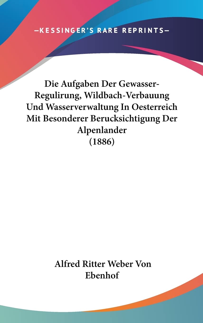 Die Aufgaben Der Gewasser-Regulirung, Wildbach-Verbauung Und Wasserverwaltung In Oesterreich Mit Besonderer Berucksichtigung Der Alpenlander (1886) Contemporary literature Books