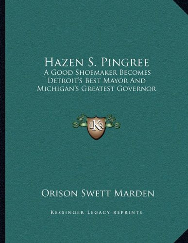 Hazen S. Pingree: A Good Shoemaker Becomes Detroit's Best Mayor And Michigan's Greatest Governor Contemporary literature