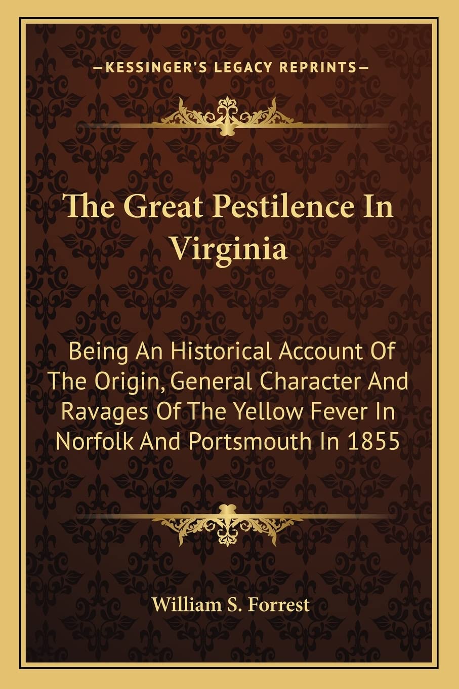 The Great Pestilence In Virginia: Being An Historical Account Of The Origin, General Character And Ravages Of The Yellow Fever In Norfolk And Portsmouth In 1855 Medicine