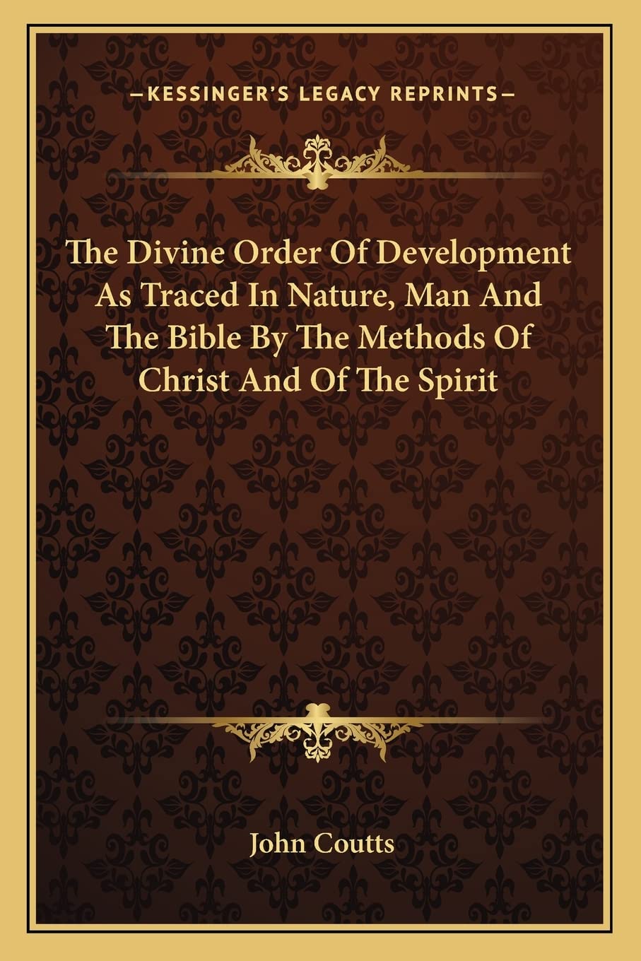 The Divine Order Of Development As Traced In Nature, Man And The Bible By The Methods Of Christ And Of The Spirit Philosophy