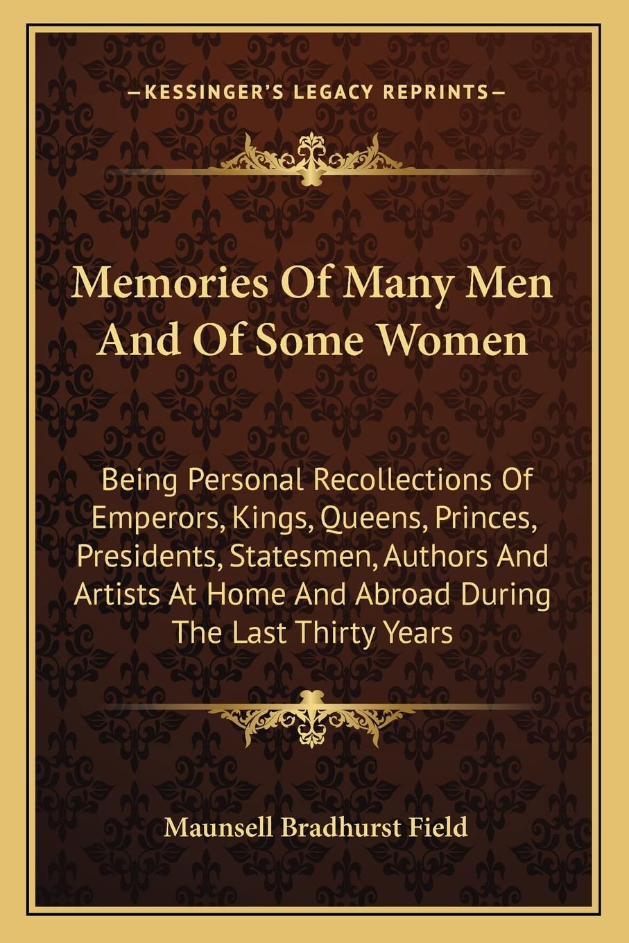 Memories Of Many Men And Of Some Women: Being Personal Recollections Of Emperors, Kings, Queens, Princes, Presidents, Statesmen, Authors And Artists At Home And Abroad During The Last Thirty Years Social Sciences