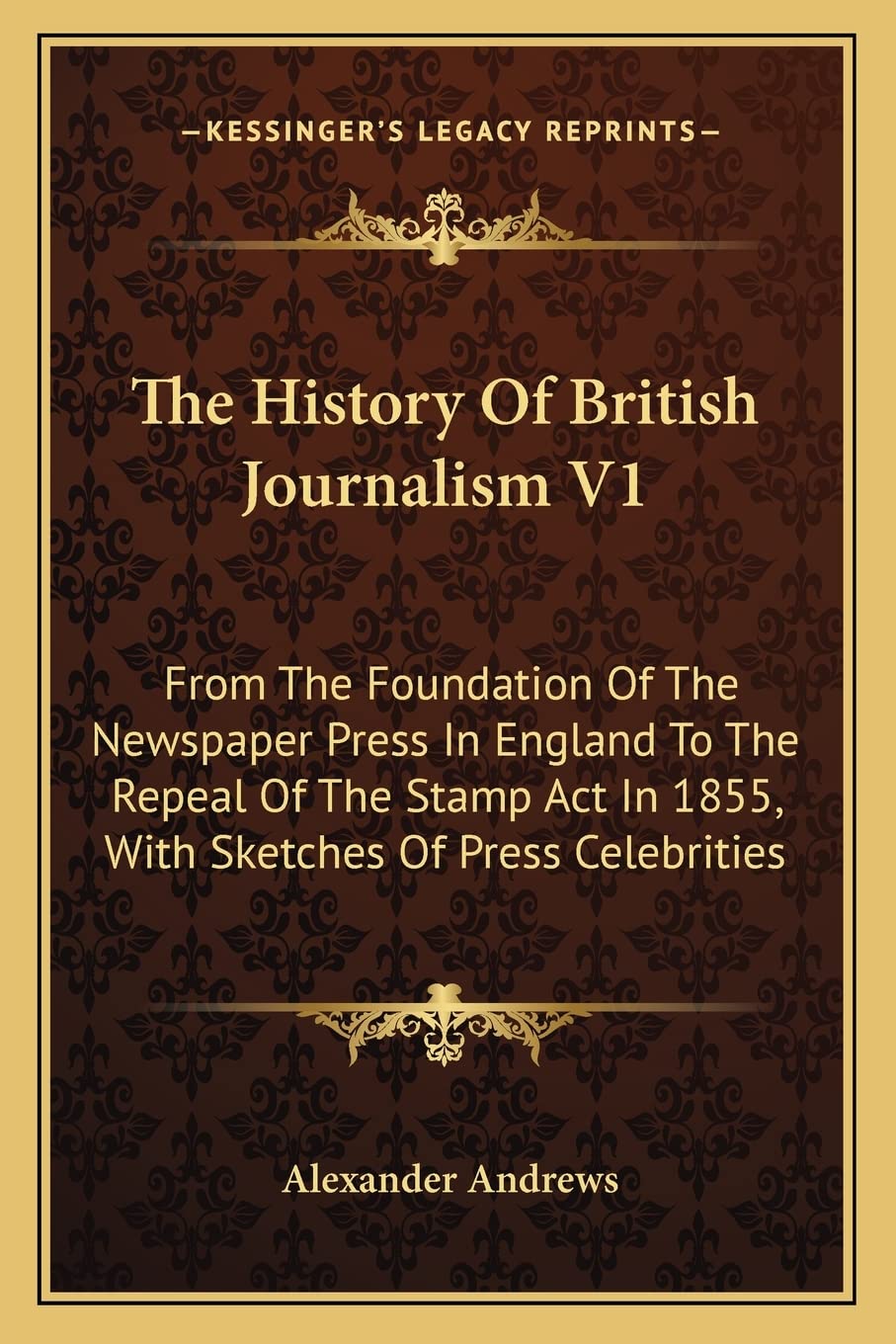The History Of British Journalism V1: From The Foundation Of The Newspaper Press In England To The Repeal Of The Stamp Act In 1855, With Sketches Of Press Celebrities Social Sciences