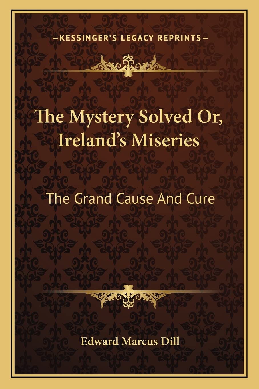 The Mystery Solved Or, Ireland's Miseries: The Grand Cause And Cure Social Sciences
