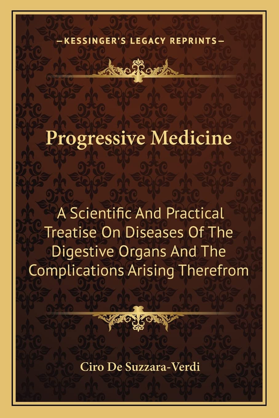 Progressive Medicine: A Scientific And Practical Treatise On Diseases Of The Digestive Organs And The Complications Arising Therefrom Medicine