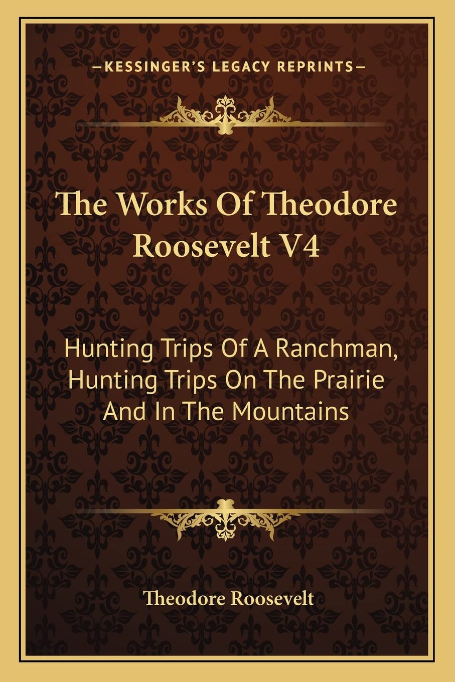 The Works Of Theodore Roosevelt V4: Hunting Trips Of A Ranchman, Hunting Trips On The Prairie And In The Mountains Contemporary literature Books