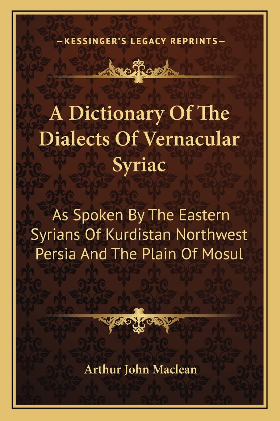 A Dictionary Of The Dialects Of Vernacular Syriac: As Spoken By The Eastern Syrians Of Kurdistan Northwest Persia And The Plain Of Mosul Social Sciences