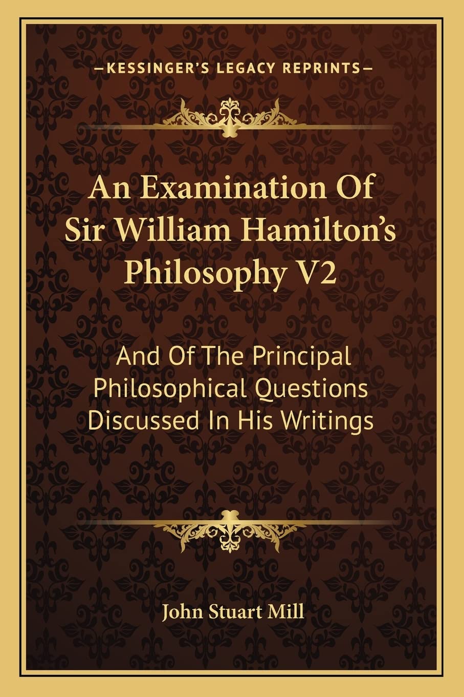 An Examination Of Sir William Hamilton's Philosophy V2: And Of The Principal Philosophical Questions Discussed In His Writings Philosophy