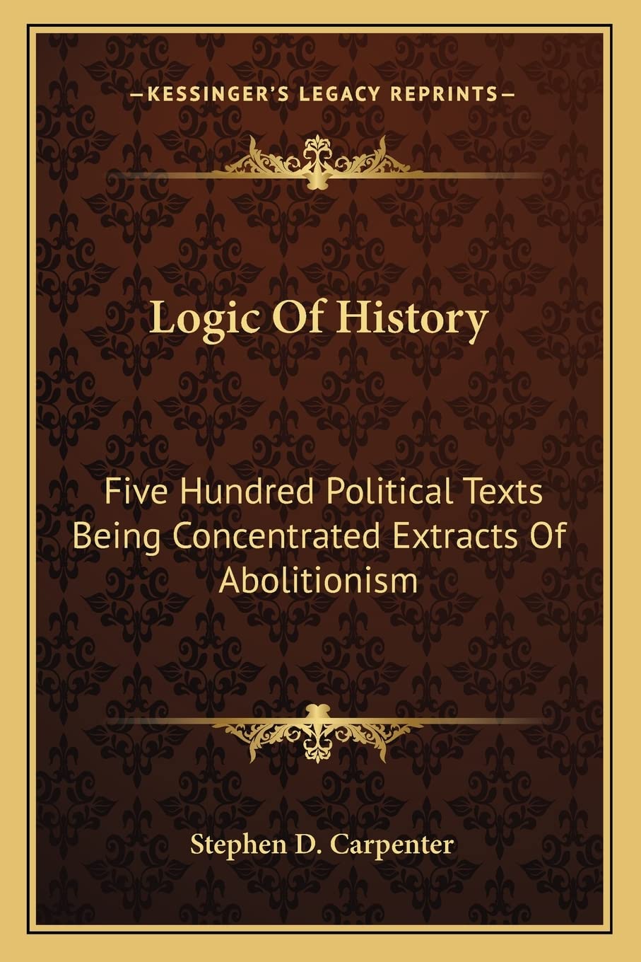Logic Of History: Five Hundred Political Texts Being Concentrated Extracts Of Abolitionism Philosophy