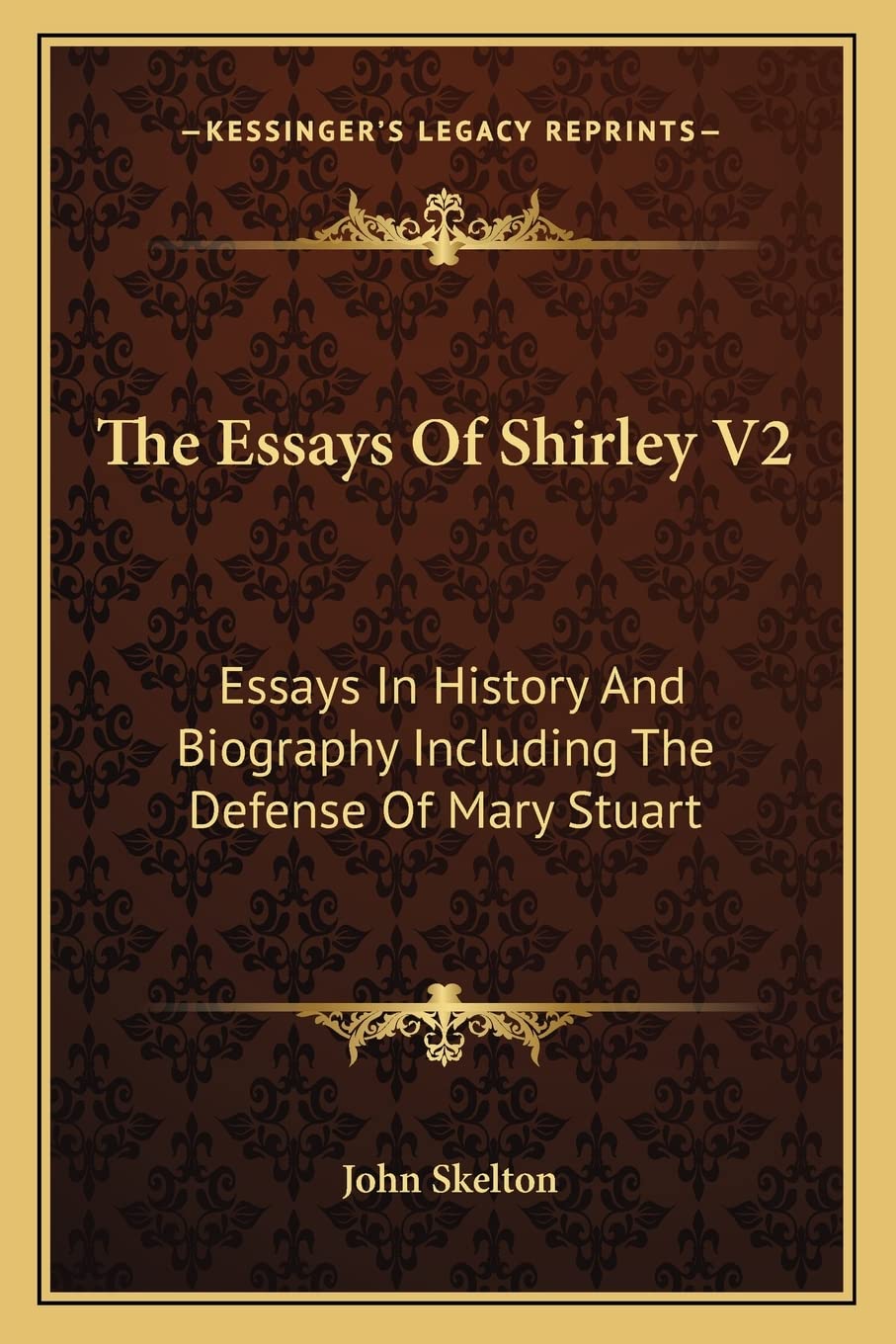 The Essays Of Shirley V2: Essays In History And Biography Including The Defense Of Mary Stuart Essays & Short Stories