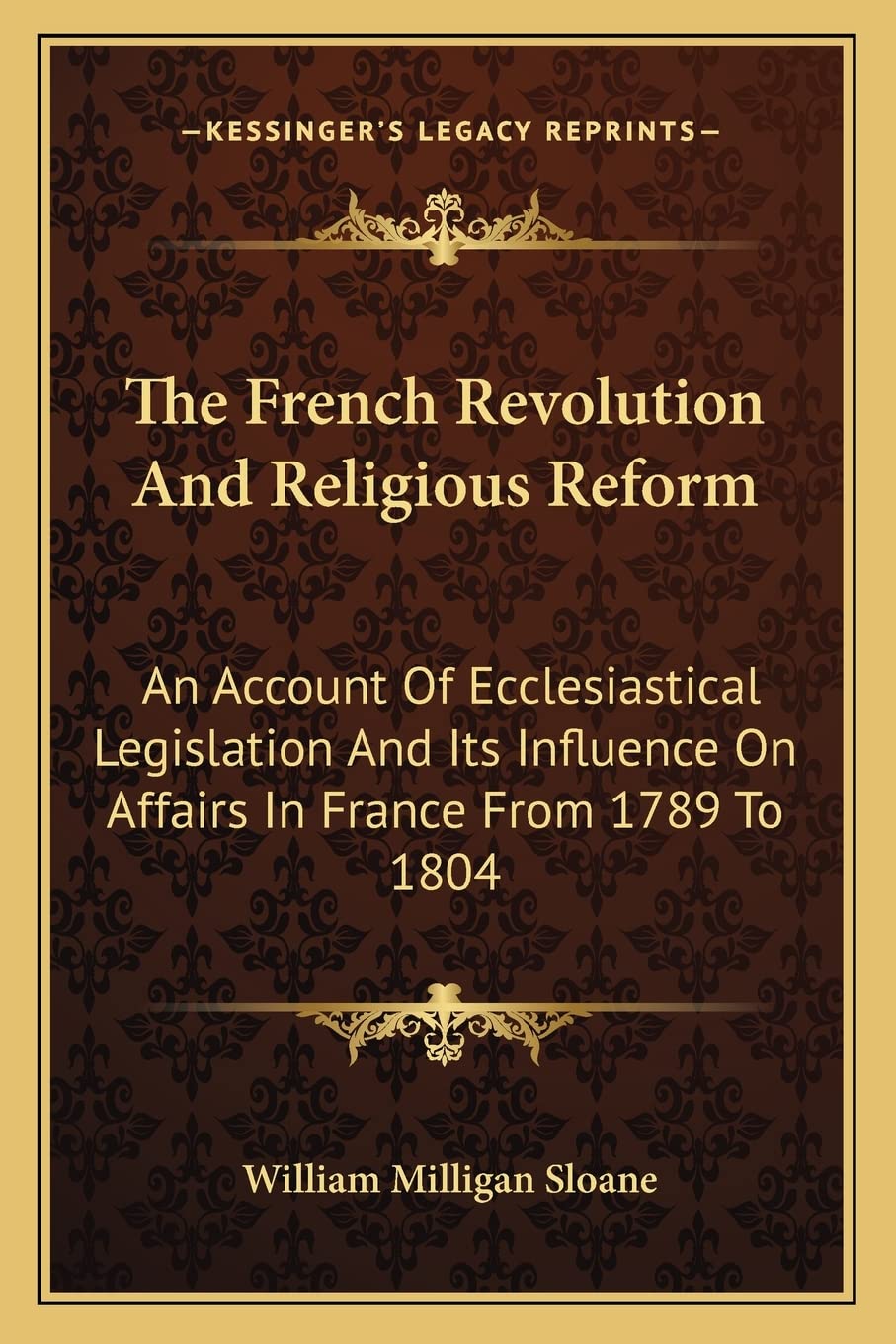 The French Revolution And Religious Reform: An Account Of Ecclesiastical Legislation And Its Influence On Affairs In France From 1789 To 1804 Law