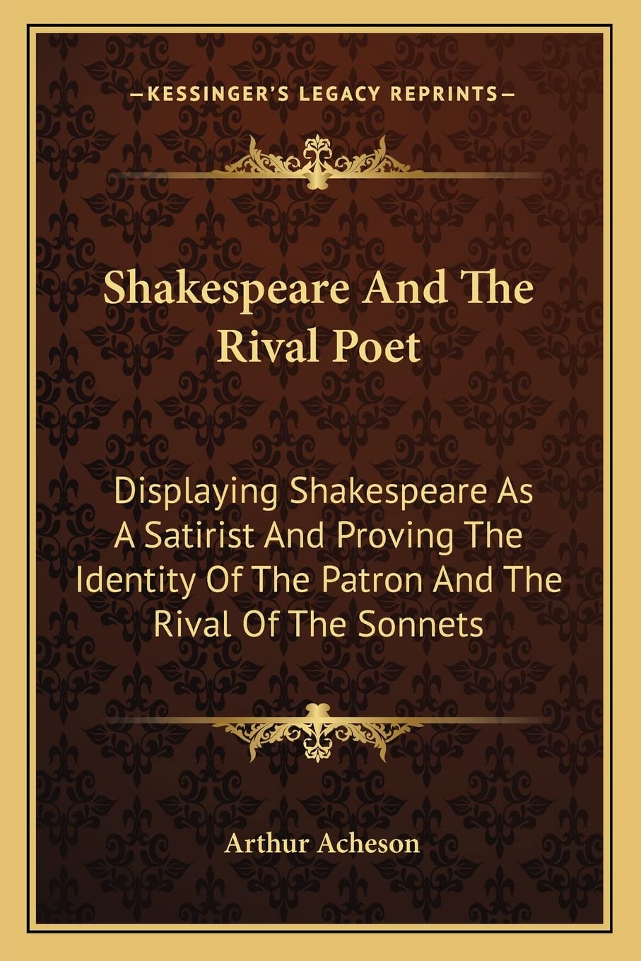 Shakespeare And The Rival Poet: Displaying Shakespeare As A Satirist And Proving The Identity Of The Patron And The Rival Of The Sonnets International