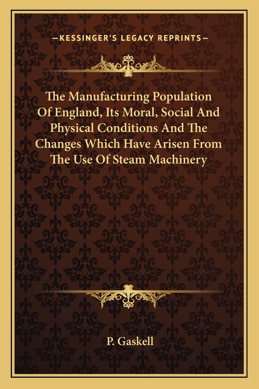 The Manufacturing Population Of England, Its Moral, Social And Physical Conditions And The Changes Which Have Arisen From The Use Of Steam Machinery Social Sciences
