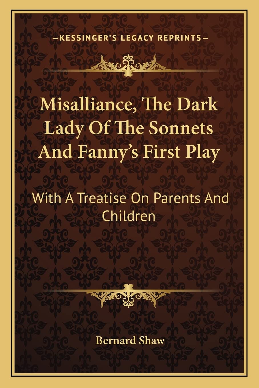 Misalliance, The Dark Lady Of The Sonnets And Fanny's First Play: With A Treatise On Parents And Children Drama