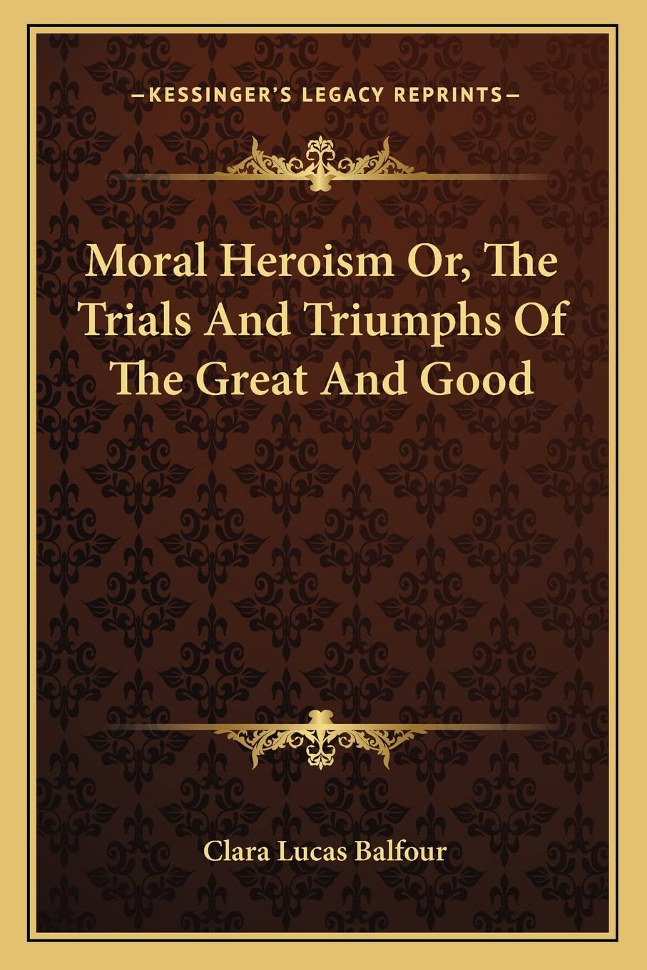 Moral Heroism Or, The Trials And Triumphs Of The Great And Good Philosophy