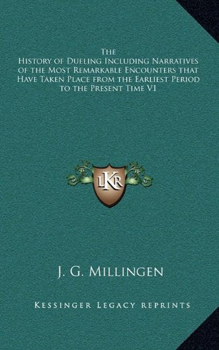 The History of Dueling Including Narratives of the Most Remarkable Encounters that Have Taken Place from the Earliest Period to the Present Time V1 Politics & History