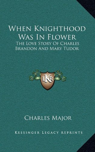 When Knighthood Was In Flower: The Love Story Of Charles Brandon And Mary Tudor Memories