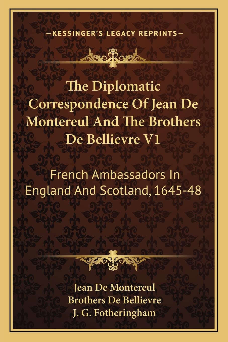 The Diplomatic Correspondence Of Jean De Montereul And The Brothers De Bellievre V1: French Ambassadors In England And Scotland, 1645-48 Contemporary literature Books