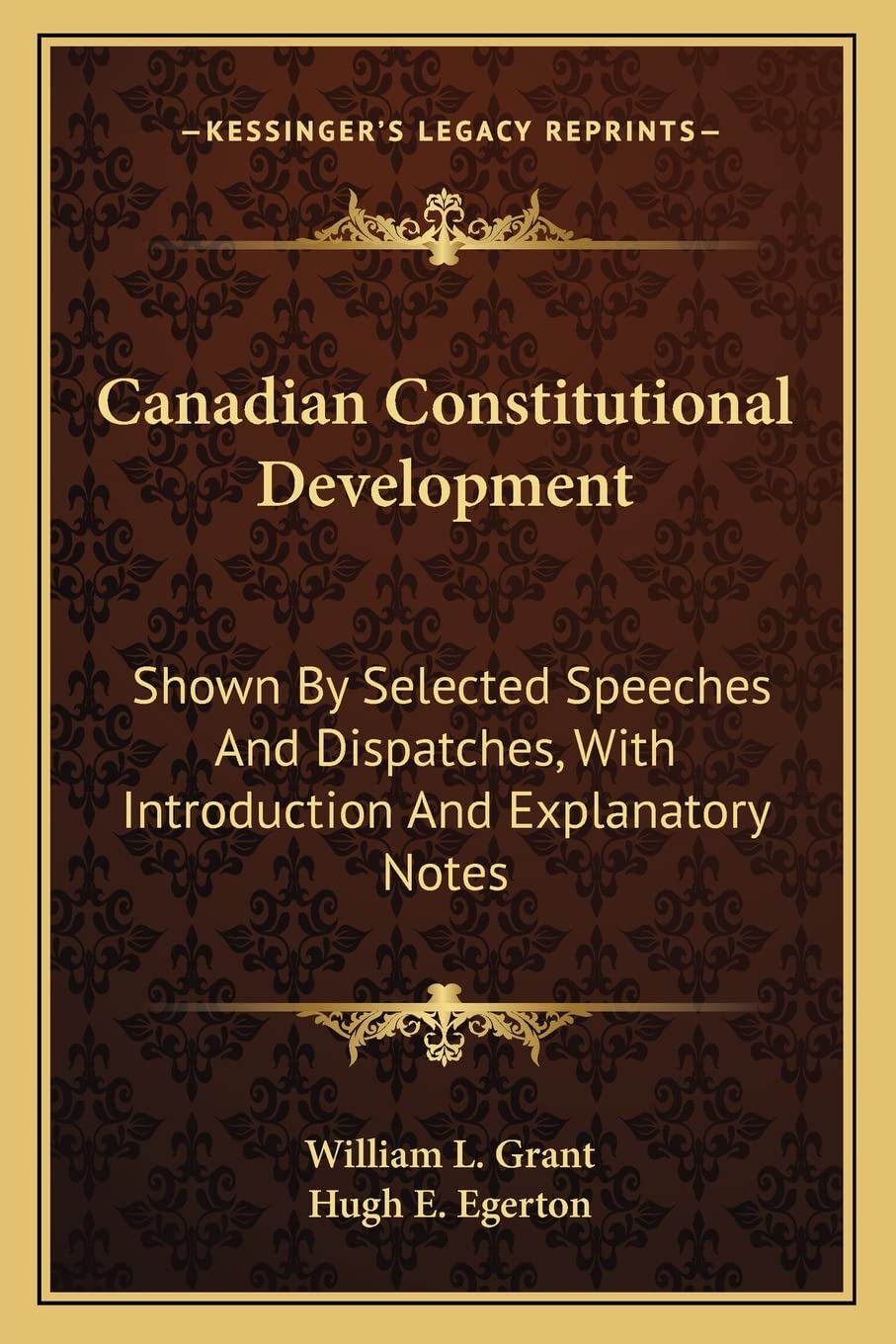 Canadian Constitutional Development: Shown By Selected Speeches And Dispatches, With Introduction And Explanatory Notes Social Sciences