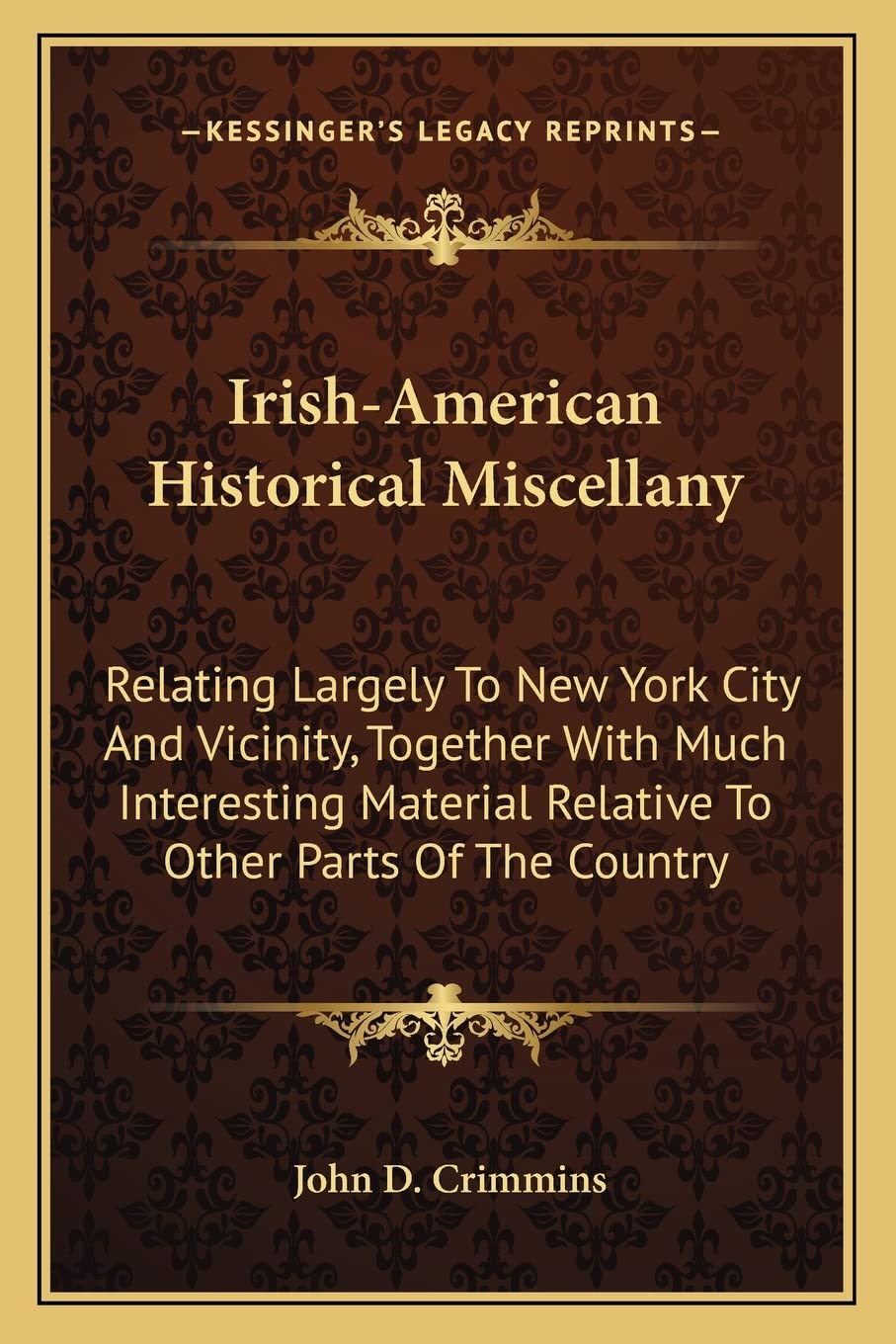 Irish-American Historical Miscellany: Relating Largely To New York City And Vicinity, Together With Much Interesting Material Relative To Other Parts Of The Country Social Sciences