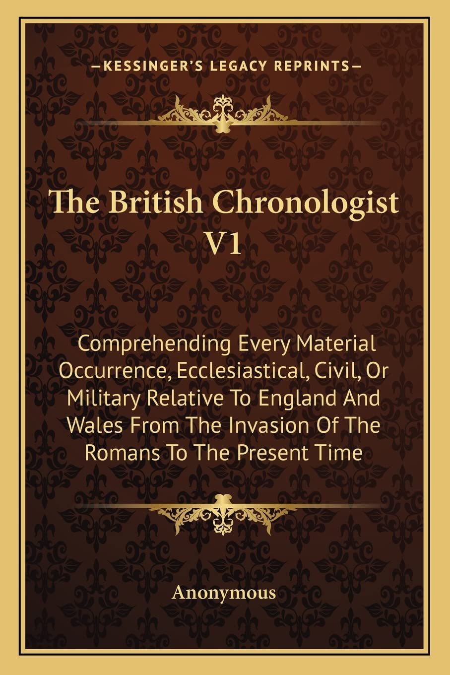 The British Chronologist V1: Comprehending Every Material Occurrence, Ecclesiastical, Civil, Or Military Relative To England And Wales From The Invasion Of The Romans To The Present Time Contemporary literature