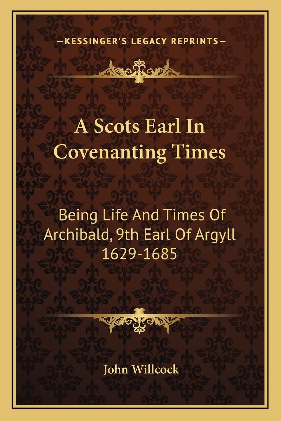 A Scots Earl In Covenanting Times: Being Life And Times Of Archibald, 9th Earl Of Argyll 1629-1685 Essays & Short Stories