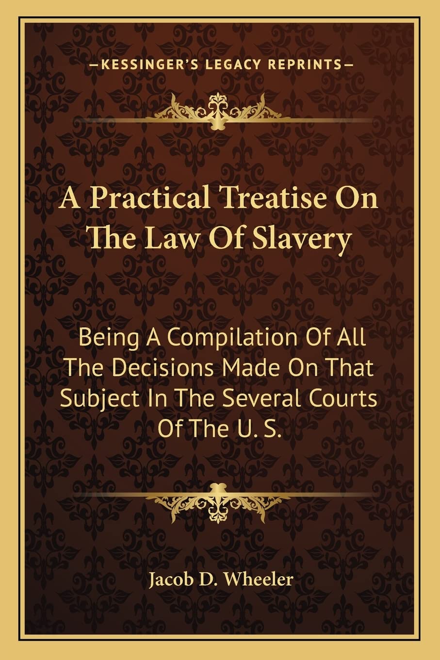 A Practical Treatise On The Law Of Slavery: Being A Compilation Of All The Decisions Made On That Subject In The Several Courts Of The U. S. Law