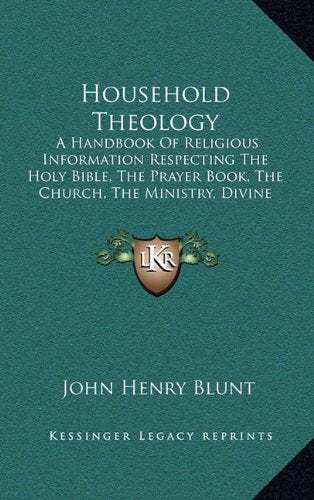 Household Theology: A Handbook Of Religious Information Respecting The Holy Bible, The Prayer Book, The Church, The Ministry, Divine Worship, The Creeds Contemporary literature Books