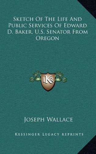 Sketch Of The Life And Public Services Of Edward D. Baker, U.S. Senator From Oregon Contemporary literature