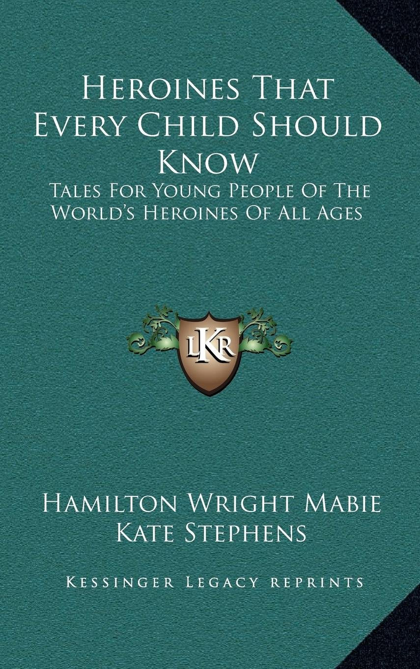 Heroines That Every Child Should Know: Tales For Young People Of The World's Heroines Of All Ages Contemporary literature