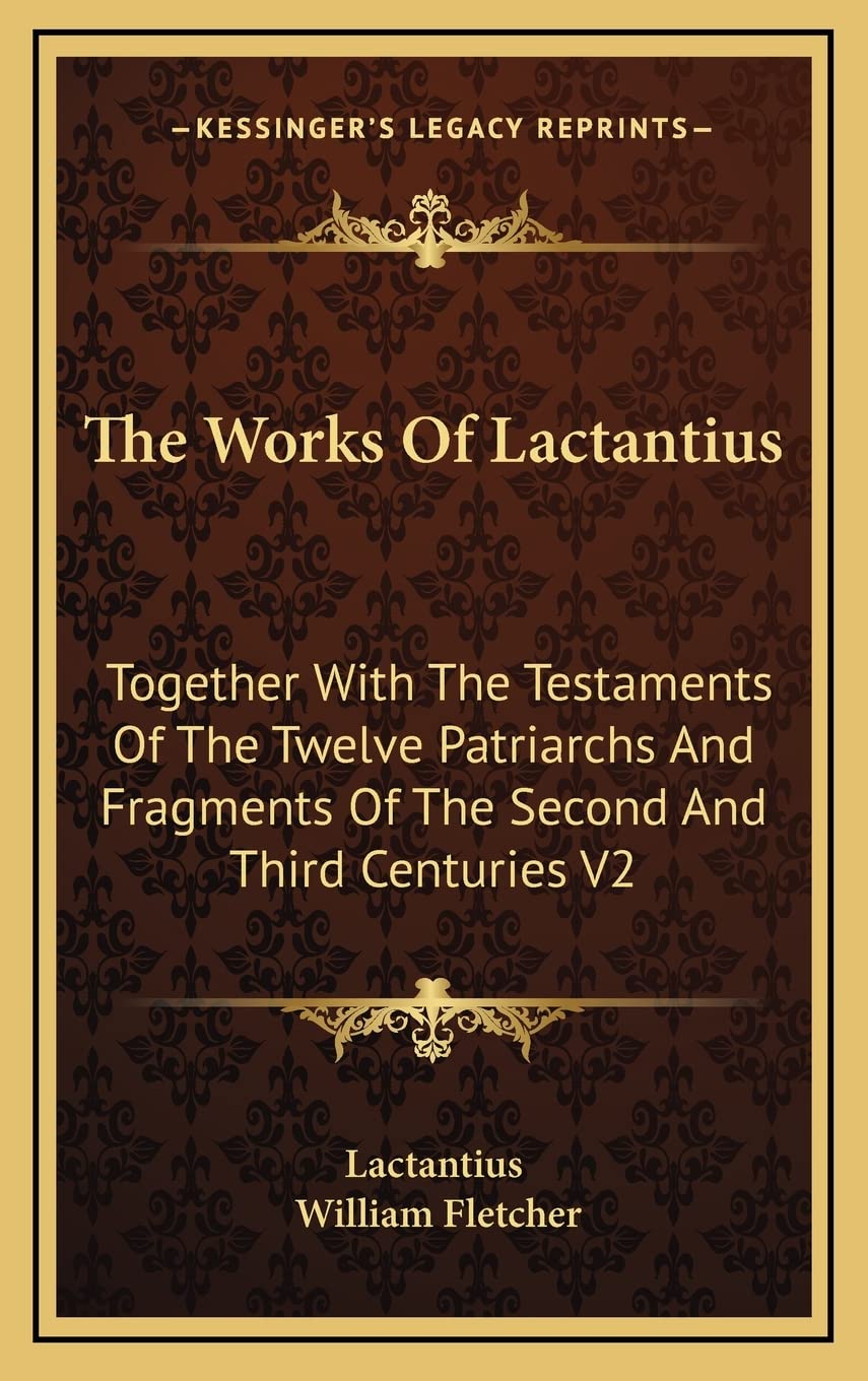 The Works Of Lactantius: Together With The Testaments Of The Twelve Patriarchs And Fragments Of The Second And Third Centuries V2 Philosophy