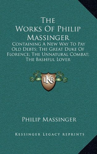 The Works Of Philip Massinger: Containing A New Way To Pay Old Debts; The Great Duke Of Florence; The Unnatural Combat; The Bashful Lover Contemporary literature Books