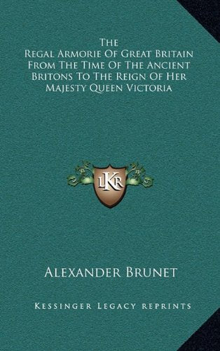 The Regal Armorie Of Great Britain From The Time Of The Ancient Britons To The Reign Of Her Majesty Queen Victoria Contemporary literature Books