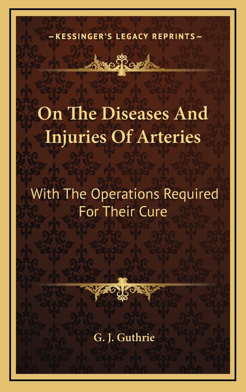 On The Diseases And Injuries Of Arteries: With The Operations Required For Their Cure Medicine