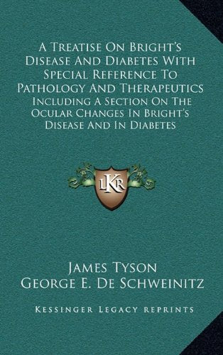 A Treatise On Bright's Disease And Diabetes With Special Reference To Pathology And Therapeutics: Including A Section On The Ocular Changes In Bright's Disease And In Diabetes Contemporary literature