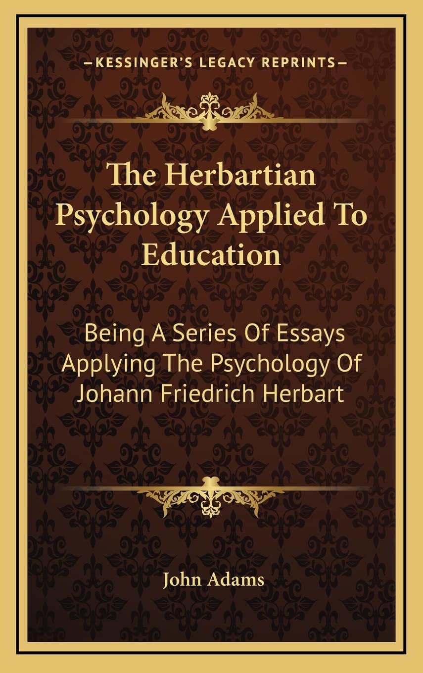 The Herbartian Psychology Applied To Education: Being A Series Of Essays Applying The Psychology Of Johann Friedrich Herbart Philosophy