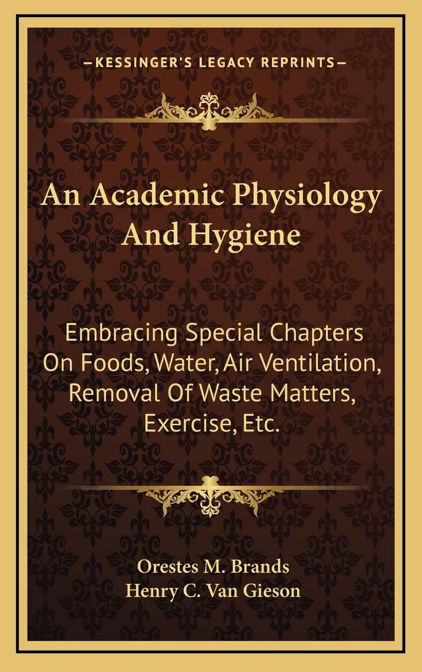 An Academic Physiology And Hygiene: Embracing Special Chapters On Foods, Water, Air Ventilation, Removal Of Waste Matters, Exercise, Etc. Medicine