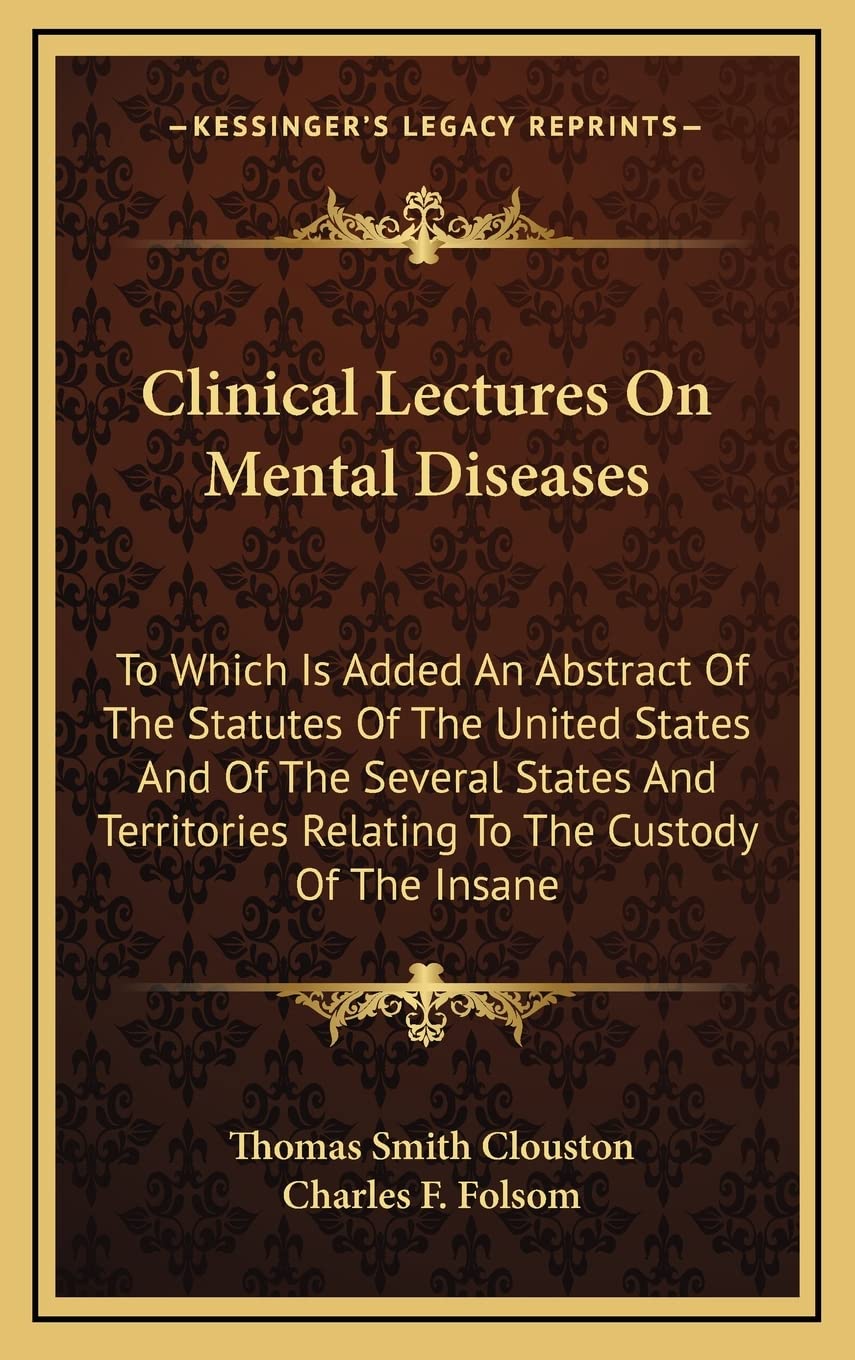 Clinical Lectures on Mental Diseases: To Which Is Added an Abstract of the Statutes of the United States and of the Several States and Territories Relating to the Custody of the Insane Contemporary literature Books