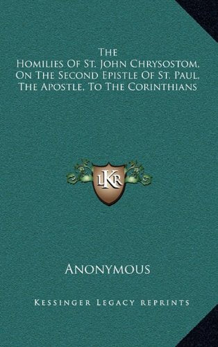 The Homilies Of St. John Chrysostom, On The Second Epistle Of St. Paul, The Apostle, To The Corinthians Contemporary literature