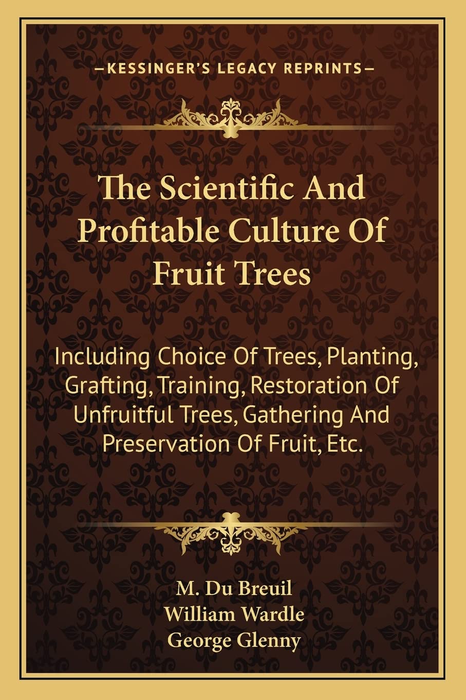 The Scientific And Profitable Culture Of Fruit Trees: Including Choice Of Trees, Planting, Grafting, Training, Restoration Of Unfruitful Trees, Gathering And Preservation Of Fruit, Etc. Contemporary literature Books