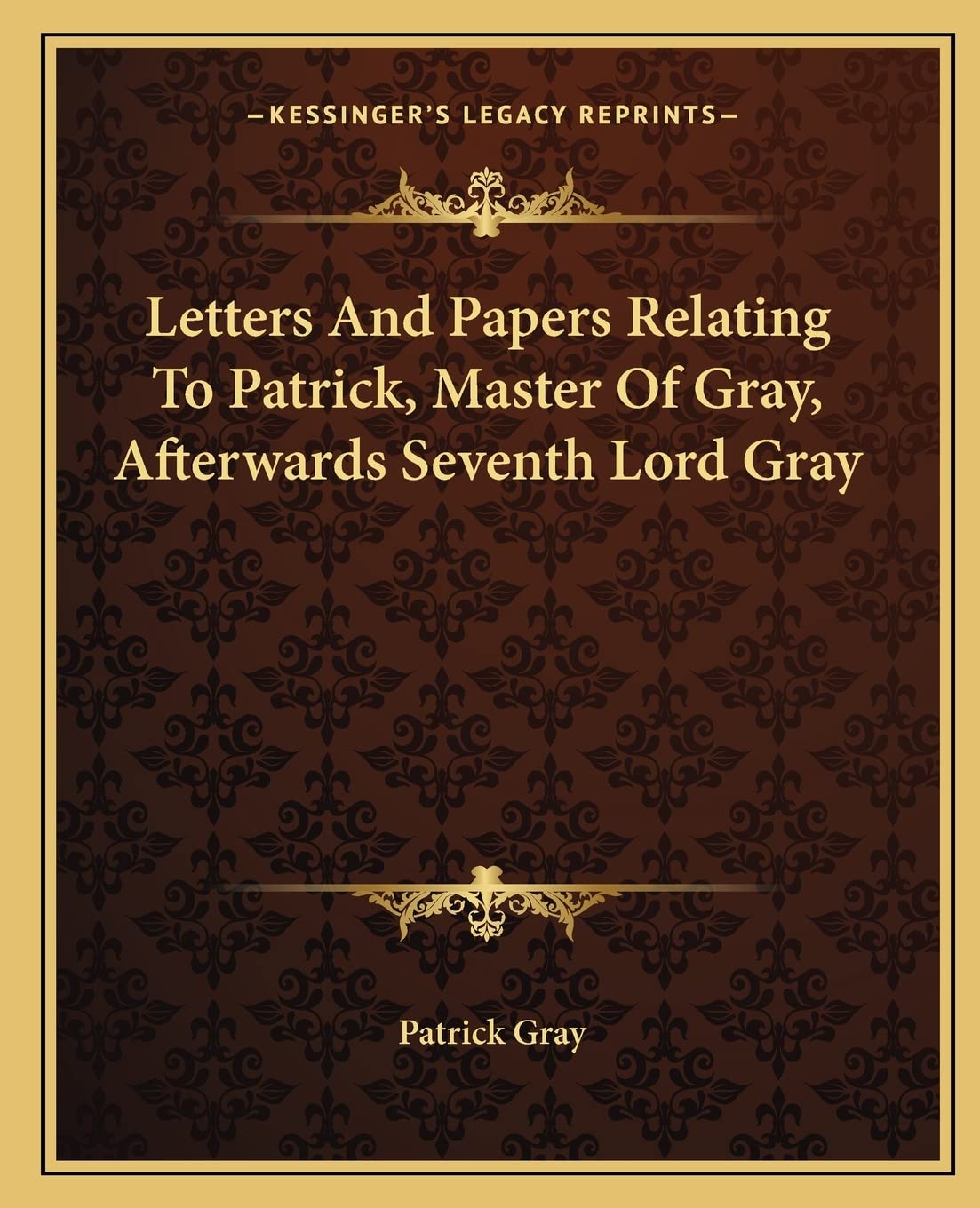 Letters And Papers Relating To Patrick, Master Of Gray, Afterwards Seventh Lord Gray Contemporary literature