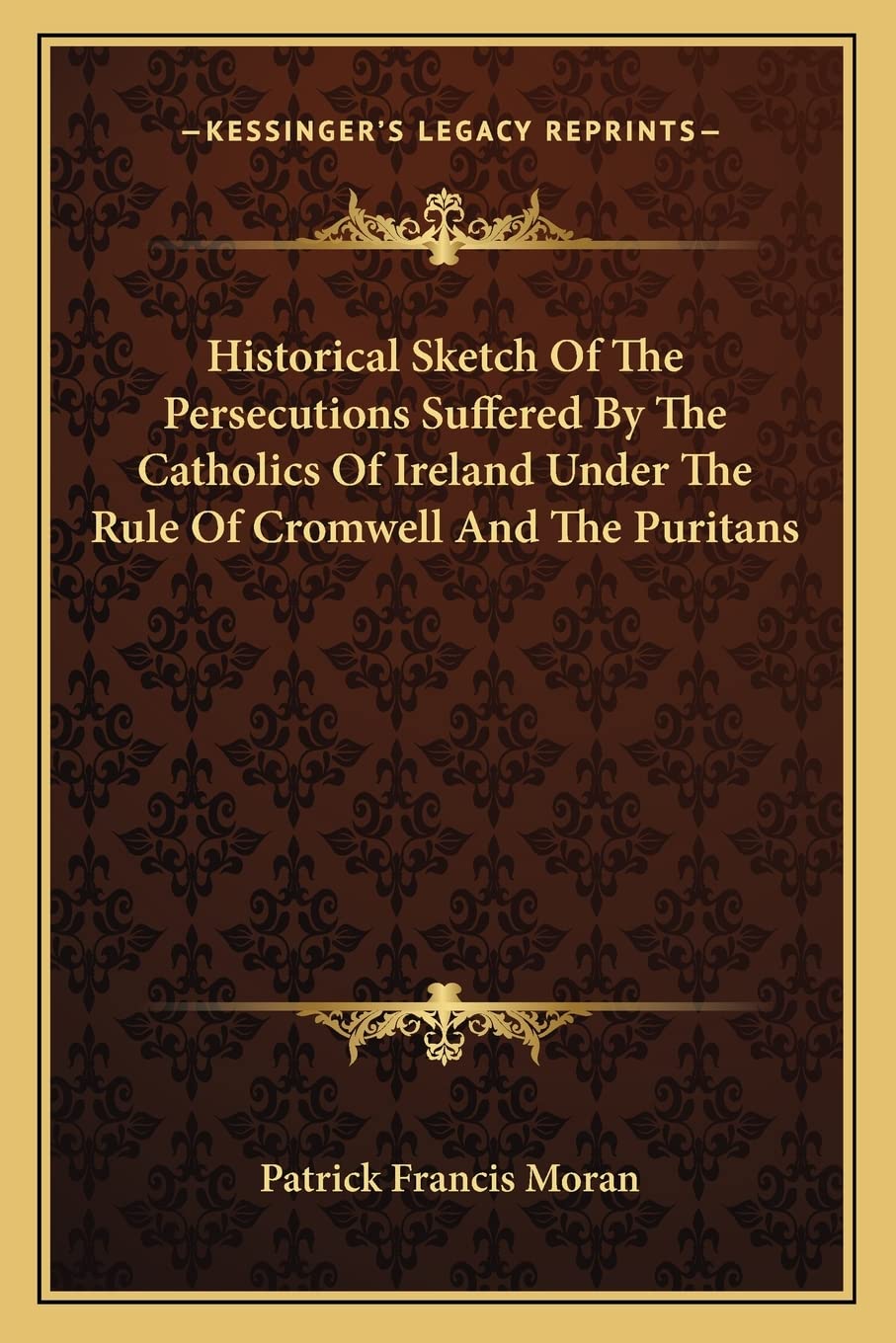Historical Sketch Of The Persecutions Suffered By The Catholics Of Ireland Under The Rule Of Cromwell And The Puritans Contemporary literature