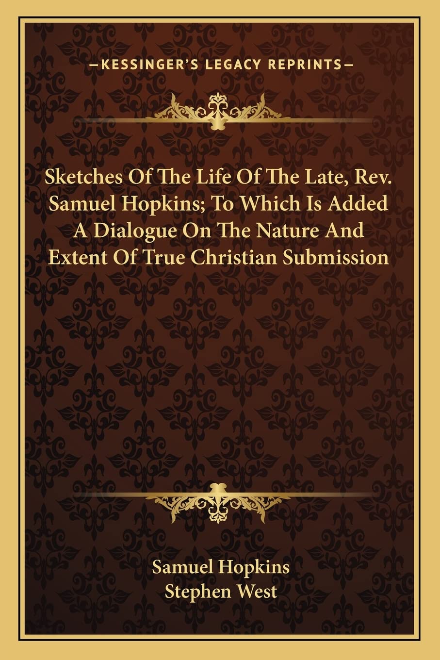 Sketches Of The Life Of The Late, Rev. Samuel Hopkins; To Which Is Added A Dialogue On The Nature And Extent Of True Christian Submission Philosophy