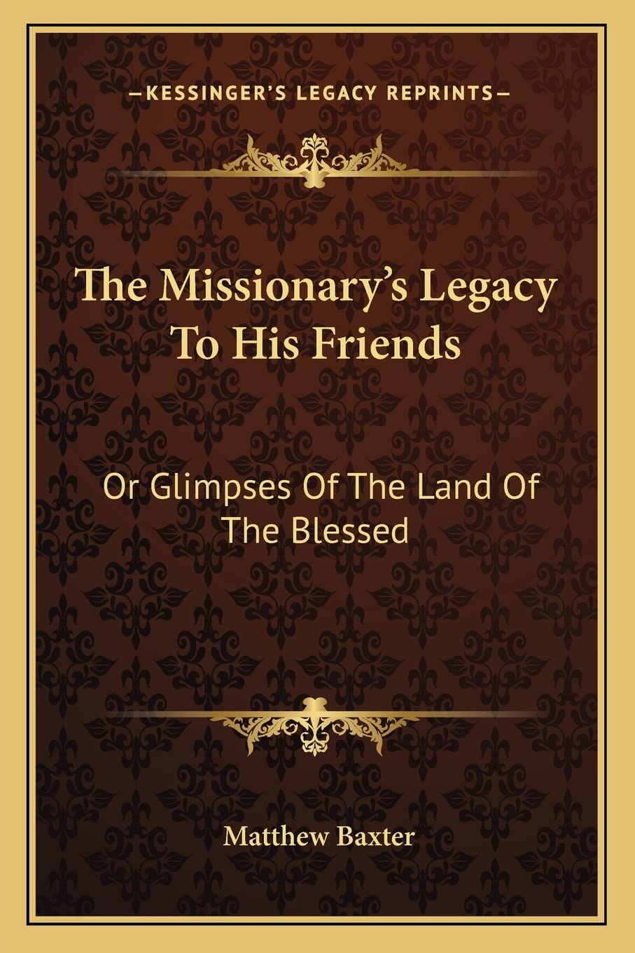 The Missionary's Legacy To His Friends: Or Glimpses Of The Land Of The Blessed Contemporary literature Books