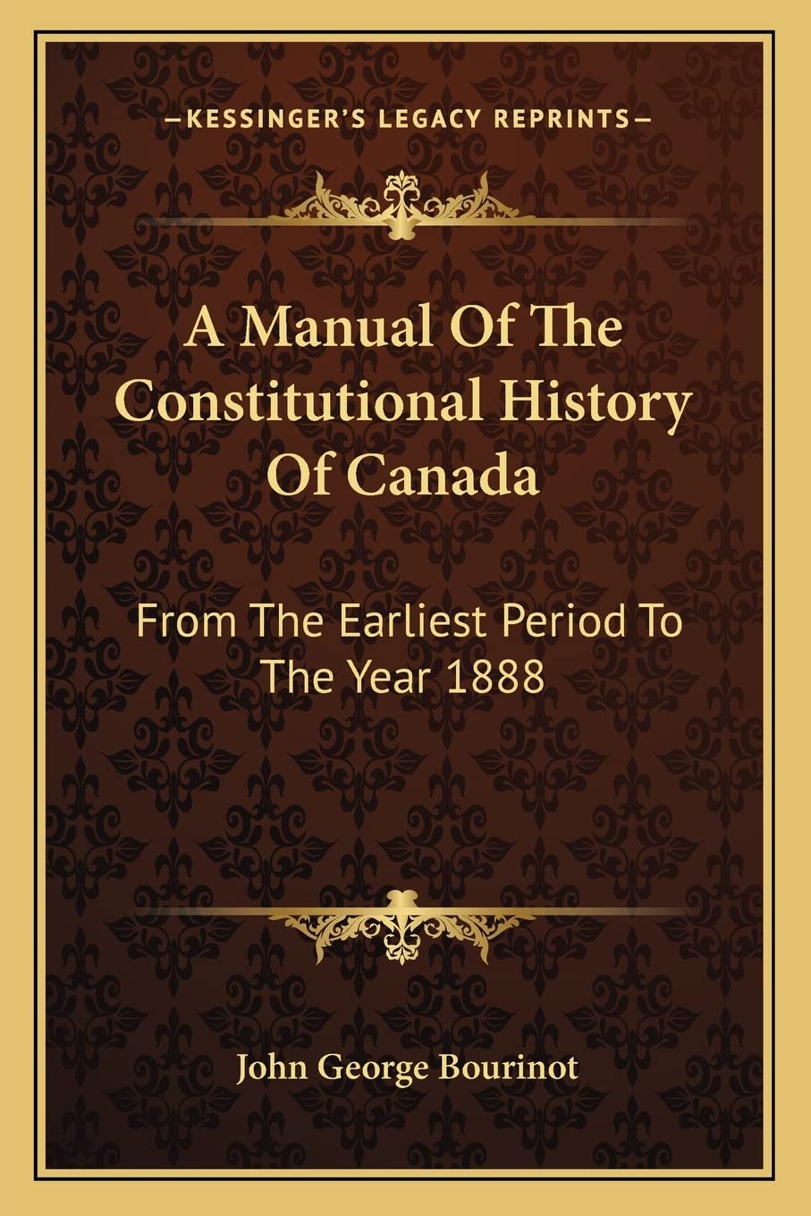 A Manual Of The Constitutional History Of Canada: From The Earliest Period To The Year 1888 Law