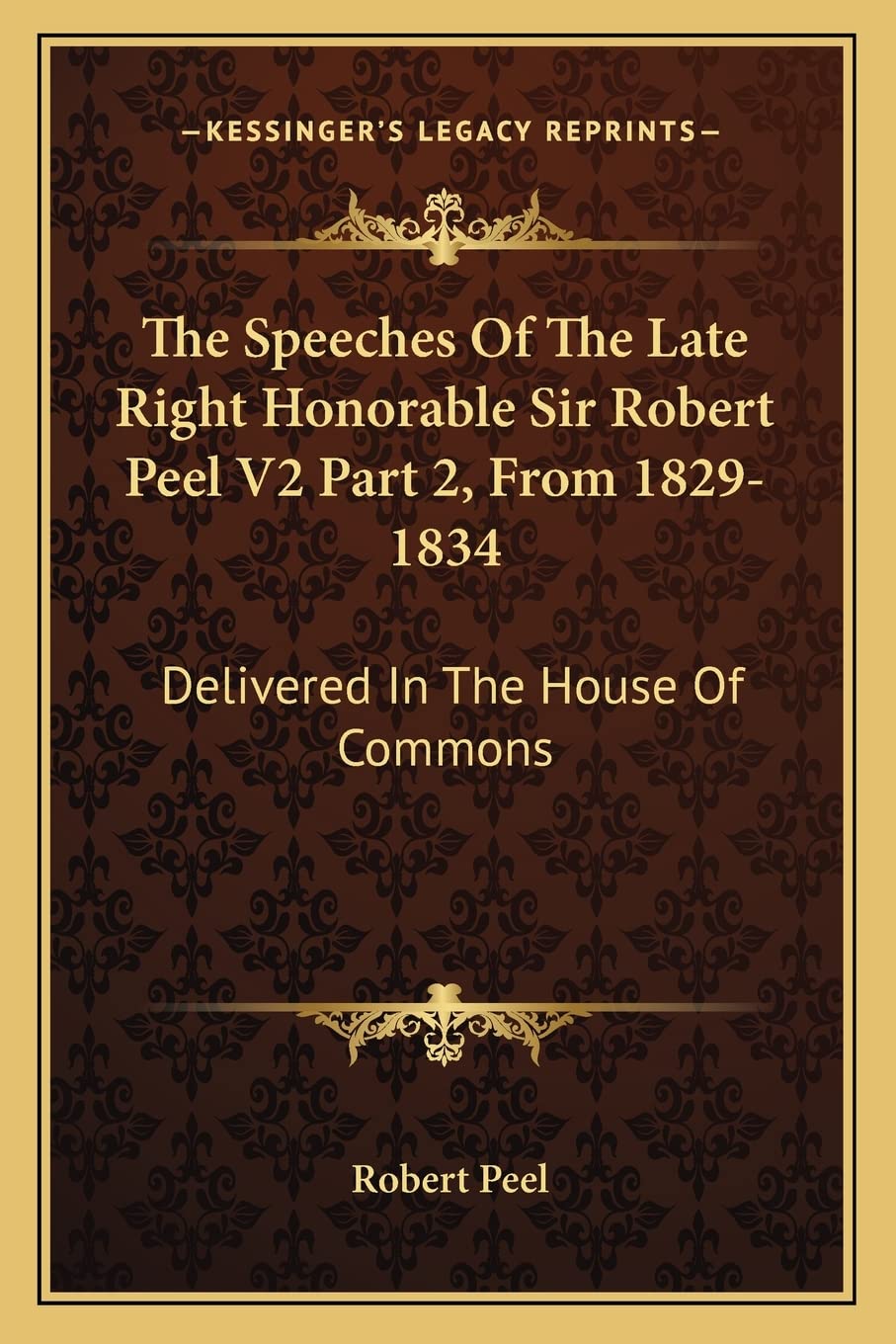 The Speeches Of The Late Right Honorable Sir Robert Peel V2 Part 2, From 1829-1834: Delivered In The House Of Commons Social Sciences