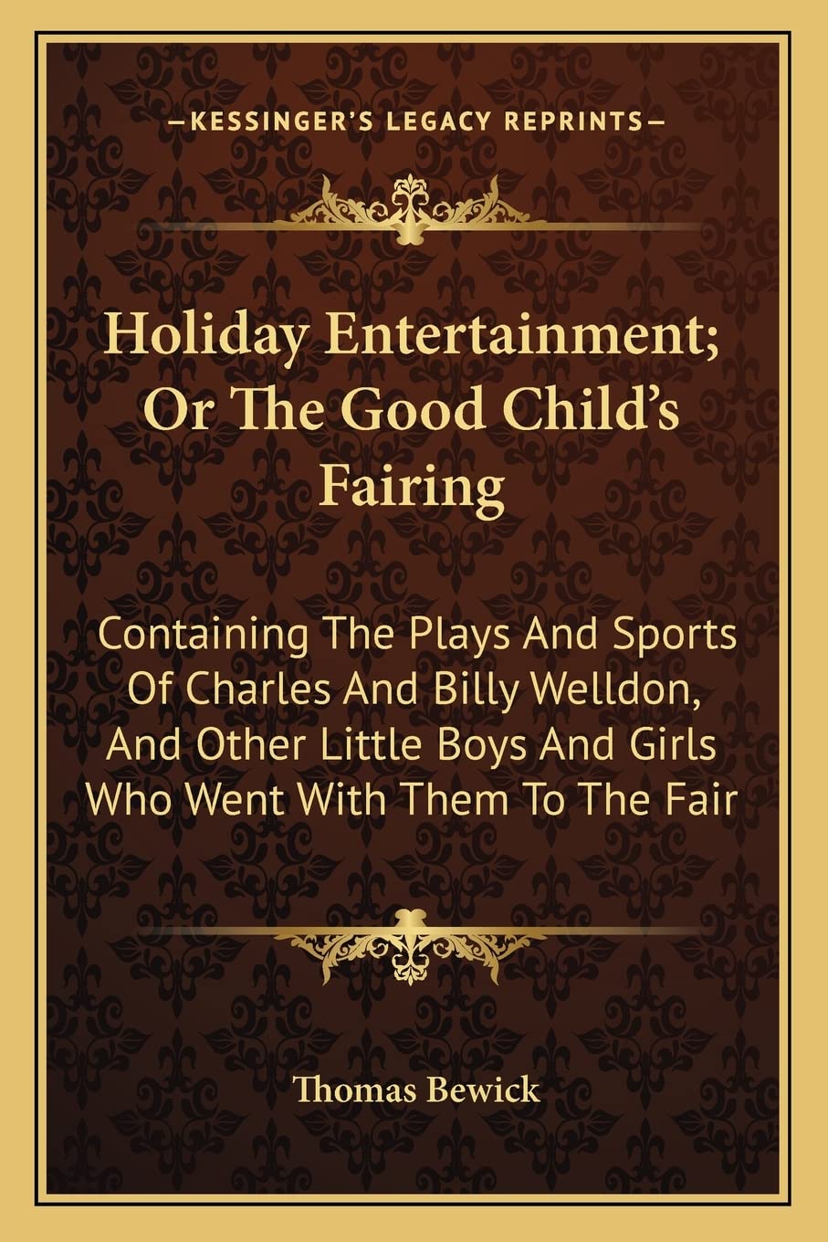 Holiday Entertainment; Or The Good Child's Fairing: Containing The Plays And Sports Of Charles And Billy Welldon, And Other Little Boys And Girls Who Went With Them To The Fair Contemporary literature Books